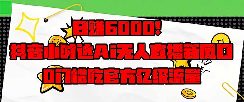日赚6000+！抖音小时达Ai无人直播躺赚新风口，0门槛吃官方亿级流量！-糊涂帮