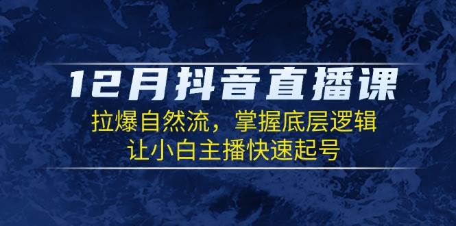 12月抖音直播课：拉爆自然流，掌握底层逻辑，让小白主播快速起号-糊涂帮
