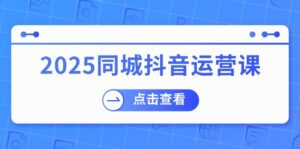 2025同城抖音运营课：涵盖实体店盈利，团购好处，助商家获取流量-糊涂帮