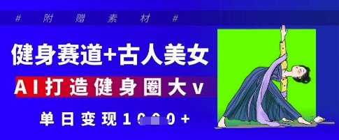 健身赛道+古人美女，AI打造健身圈大v，单日变现多张-糊涂帮