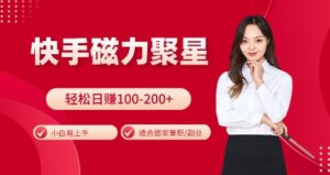 快手磁力聚星火爆全网，小白易上手，轻松日入100-200+，居家操作-更新玩法-糊涂帮