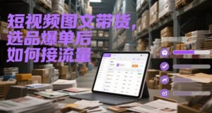 短视频图文带货，选品爆单后如何接流量-糊涂帮