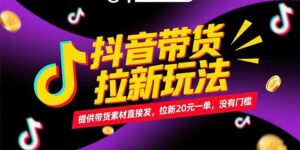 抖音带货拉新玩法，提供带货素材直接发，拉新20元一单，没有门槛-糊涂帮