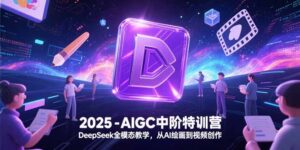 2025-AIGC中阶特训营，DeepSeek全模态教学，从AI绘画到视频创作-糊涂帮