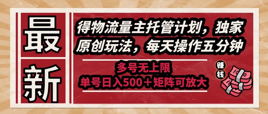 最新得物流量主托管计划，独家原创玩法，每天操作五分钟，多号无上限 …-糊涂帮