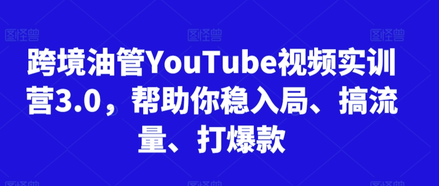 跨境油管YouTube视频实训营3.0,帮助你稳入局、搞流量、打爆款(更新2025)-糊涂帮
