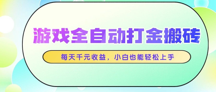 游戏全自动打金搬砖，每天千元收益，小白也能轻松上手-糊涂帮
