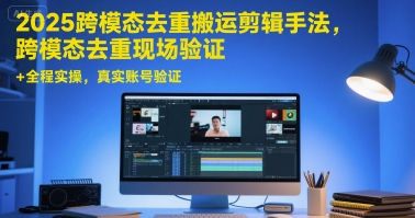 2025跨模态去重搬运剪辑手法，跨模态去重现场验证 +全程实操，真实账号验证-糊涂帮