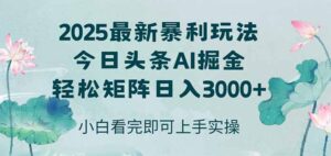 今日头条2025年最新暴利玩法，思路简单，复制粘贴，轻松实现矩阵日入3000+-糊涂帮