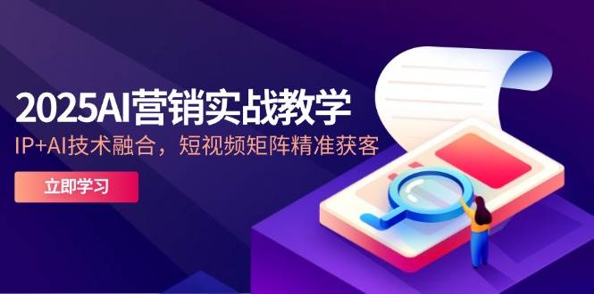 2025AI营销实战教学，IP+AI技术融合，短视频矩阵精准获客-糊涂帮