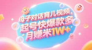 AI生成母子对话育儿类视频，起号快爆款多，小白宝妈轻松学，多渠道变现，月入1W+-糊涂帮