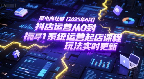 某电商社群【2025年6月】抖店运营从0到1系统运营起店课程,抖店最新玩法实时更新-糊涂帮