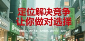 定位解决竞争，让你做对选择，复制成功，选对赛道，选对品类，选对平台，选对人-糊涂帮