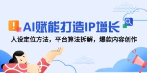 AI赋能打造IP增长，人设定位方法，平台算法拆解，爆款内容创作-糊涂帮