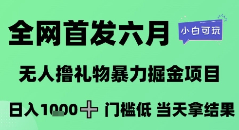全网首发六月，无人撸礼物暴力掘金项目，日入1K+门槛低，当天拿结果，小白可玩-糊涂帮