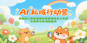 AI私域行动营:用智能工具搭建朋友圈营销体系让你成为高转化私域操盘手-糊涂帮