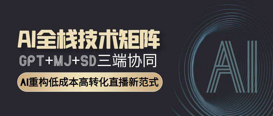 AI全栈技术矩阵：GPT+MJ+SD三端协同，AI重构低成本高转化直播新范式-糊涂帮