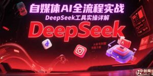 自媒体AI全流程实战，DeepSeek工具实操详解，从起号到变现完整方案-糊涂帮
