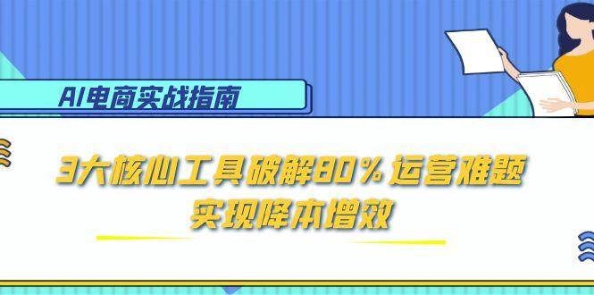 AI电商实战指南：3大核心工具破解80%运营难题，实现降本增效-糊涂帮