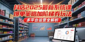 抖店2025最新系统课，爆单策略加阶梯券玩法，多平台运营全解析-糊涂帮