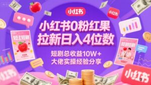 小红书0粉红果短剧拉新日入4位，数短剧总收益10W+大佬实操经验分享-糊涂帮