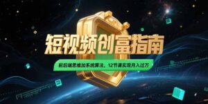 2025短视频创富指南，前后端思维加系统算法，12节课实现月入过万-糊涂帮