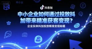 中小企业如何通过投放抖加带来精准获客变现？企业实体抖加投放精准变现秘籍-糊涂帮