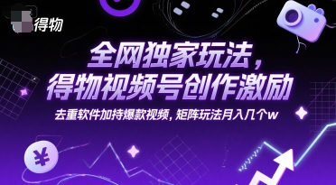 全网独家玩法,得物视频号创作激励 去重软件加持爆款视频,矩阵玩法月入几个w-糊涂帮