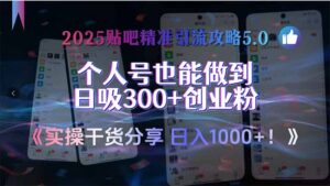2025贴吧精准引流攻略5.0，实操干货分享，个人号也能做到日吸300+创业…-糊涂帮