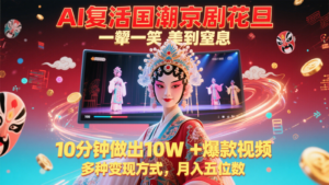 AI复活国潮京剧花旦，一颦一笑美到窒息，10分钟做出10W+爆款视频，多种变现方式-糊涂帮