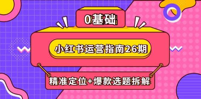小红书运营指南26期：精准定位+爆款选题拆解,DeepSeek辅助创作与电商变现-糊涂帮