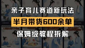 AI亲子育儿赛道新玩法  新号半个月带货600多单 保姆级教程拆解-糊涂帮