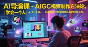 AI导演课-AIGC视频制作方法论，学会一个人+AI工具，完成如同小型视频团队般的创作工作，实现导演梦-糊涂帮