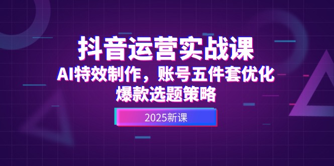 抖音运营实战课，AI特效制作，账号五件套优化，爆款选题策略-糊涂帮