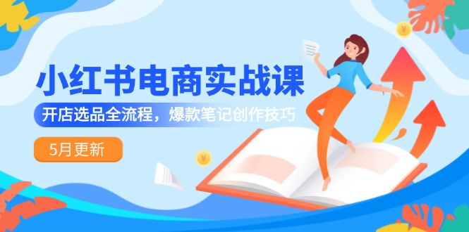小红书电商实战课-5月更新，开店选品全流程，爆款笔记创作技巧-糊涂帮