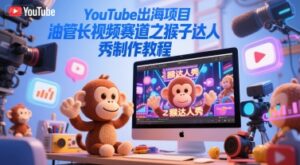 YouTube出海项目，油管长视频赛道之猴子达人秀制作教程-糊涂帮