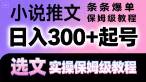 小说推文条条爆单，日入300+起号，选文，实操保姆级教程-糊涂帮
