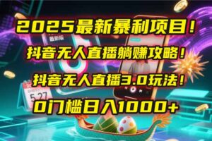 2025最新暴利项目！抖音无人直播躺赚攻略！抖音无人直播3.0玩法！0门槛…-糊涂帮