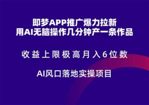 即梦APP推广爆力拉新，收益上限极高，月入6位数，AI风口落地实操项目。-糊涂帮