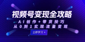 视频号变现全攻略：AI创作+带货技巧，从0到1实现流量变现-糊涂帮