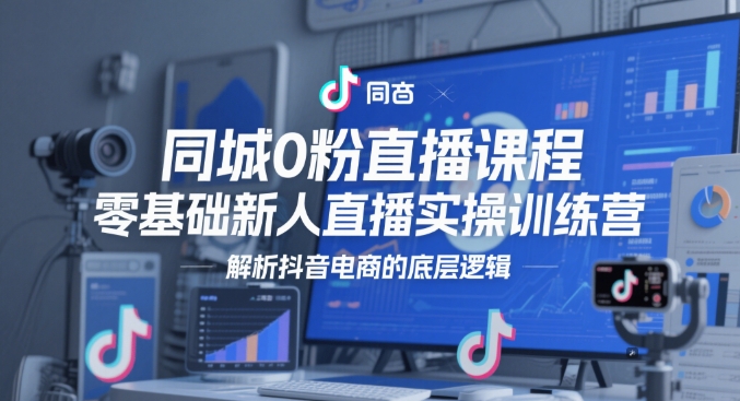 同城0粉直播课程，零基础新人直播实操训练营，解析抖音电商的底层逻辑-糊涂帮