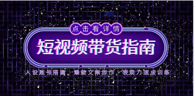 2025短视频带货指南，人设账号搭建，爆款文案创作，表现力速成训练-糊涂帮