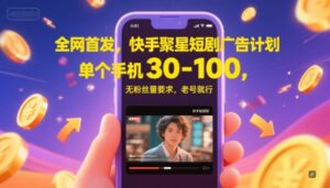全网首发，快手聚星短剧广告计划，单个手机30-100，无粉丝量要求，老号就行-糊涂帮