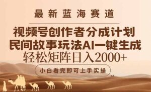 最新蓝海赛道视频号创作者分成民间故事玩法，AI一键生成爆款视频，轻松…-糊涂帮