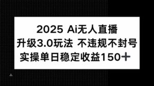 2025 AI无人直播升级3.0玩法，不违规 不封号，单日稳定收益150+-糊涂帮