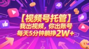 【视频号托管 】我出视频，你出账号，每天5分钟发布，最高躺挣2W+-糊涂帮