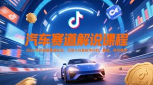 汽车赛道解说课程，2025年抖音新赛道玩法，可加入抖音伙伴计划，精选，签约独家-糊涂帮