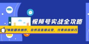 视频号实战全攻略，爆款脚本创作，自然流直播运营，付费投放技巧-糊涂帮