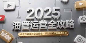 2025油管运营全攻略，从账号设置到变现路径，新增千万收益赛道解析-糊涂帮