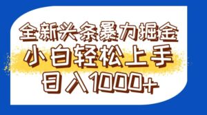 今日头条全新暴利掘金玩法轻松生产爆文可矩阵操作日入1000+-糊涂帮